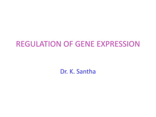 REGULATION OF GENE EXPRESSION
Dr. K. Santha
 