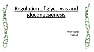 Regulation of glycolysis and
gluconeogenesis
Amal George
SBS MGU
 