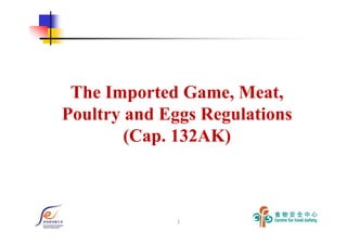 1
The Imported Game, Meat,
Poultry and Eggs Regulations
(Cap. 132AK)
 