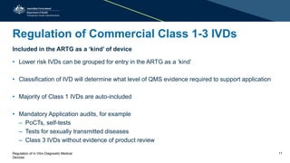 Regulation of Commercial Class 1-3 IVDs
Included in the ARTG as a ‘kind’ of device
• Lower risk IVDs can be grouped for en...