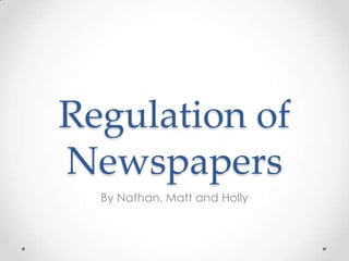 Regulation of
Newspapers
By Nathan, Matt and Holly

 
