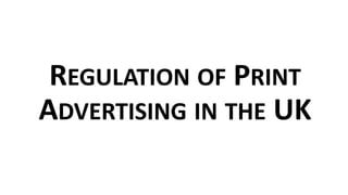 REGULATION OF PRINT
ADVERTISING IN THE UK
 