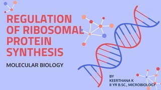 REGULATION
OF RIBOSOMAL
PROTEIN
SYNTHESIS
MOLECULAR BIOLOGY
BY
KEERTHANA K
II YR B.SC., MICROBIOLOGY
 