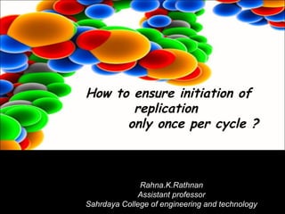 How to ensure initiation of
replication
only once per cycle ?
Rahna.K.Rathnan
Assistant professor
Sahrdaya College of engineering and technology
 
