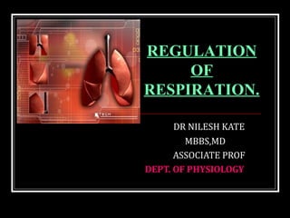 DR NILESH KATE
MBBS,MD
ASSOCIATE PROF
DEPT. OF PHYSIOLOGY
REGULATION
OF
RESPIRATION.
 