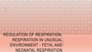 REGULATION OF RESPIRATION,
RESPIRATION IN UNUSUAL
ENVIRONMENT - FETAL AND
NEONATAL RESPIRATION
 