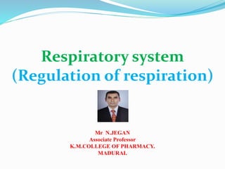 Respiratory system
(Regulation of respiration)
Mr N.JEGAN
Associate Professor
K.M.COLLEGE OF PHARMACY.
MADURAI.
 