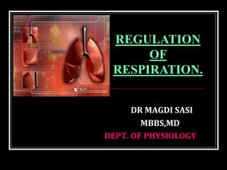 DR MAGDI SASI
MBBS,MD
DEPT. OF PHYSIOLOGY
REGULATION
OF
RESPIRATION.
 