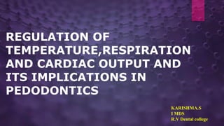 REGULATION OF
TEMPERATURE,RESPIRATION
AND CARDIAC OUTPUT AND
ITS IMPLICATIONS IN
PEDODONTICS
KARISHMA.S
I MDS
R.V Dental college
 