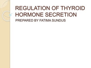 REGULATION OF THYROID
HORMONE SECRETION
PREPARED BY FATIMA SUNDUS
 
