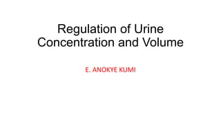 Regulation of Urine
Concentration and Volume
E. ANOKYE KUMI
 