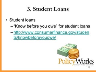 3. Student Loans
• Student loans
  – ―Know before you owe‖ for student loans
  – http://www.consumerfinance.gov/studen
    ts/knowbeforeyouowe/




                                          13
 