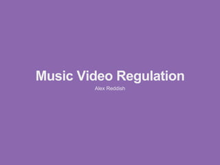 Music Video Regulation 
Alex Reddish 
 