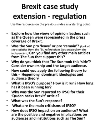 Brexit case study
extension - regulation
• Explore how the views of opinion leaders such
as the Queen were represented in ...