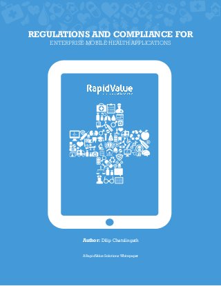 A RapidValue Solutions Whitepaper
Author: Dilip Chatulingath
REGULATIONS AND COMPLIANCE FOR
ENTERPRISE MOBILE HEALTH APPLICATIONS
 