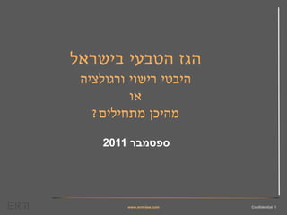 ‫הגז הטבעי בישראל‬
 ‫היבטי רישוי ורגולציה‬
          ‫או‬
   ‫מהיכן מתחילים?‬

     ‫ספטמבר 1102‬




         ‫‪www.erm-law.com‬‬   ‫1 ‪Confidential‬‬
 