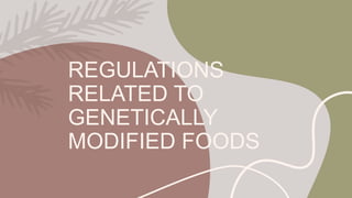 REGULATIONS
RELATED TO
GENETICALLY
MODIFIED FOODS
 