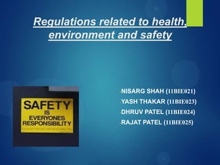 Regulations related to health,
environment and safety
-NISARG SHAH (11BIE021)
-YASH THAKAR (11BIE023)
-DHRUV PATEL (11BIE024)
-RAJAT PATEL (11BIE025)
 