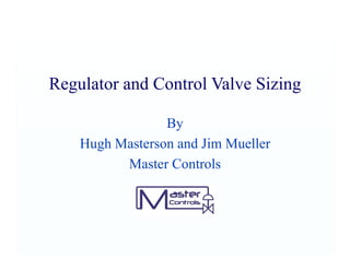 Regulator and Control Valve Sizing
By
Hugh Masterson and Jim Mueller
Master Controls
 