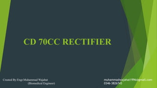 CD 70CC RECTIFIER
Created By:Engr.Muhammad Wajahat
(Biomedical Engineer)
muhammadwajahat1996@gmail.com
0346-3826743
 