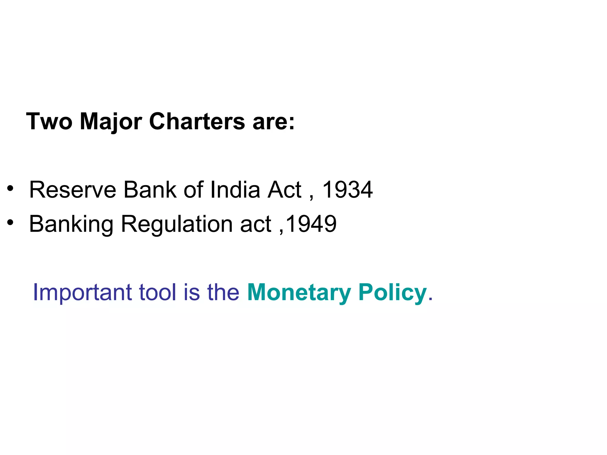 Two Major Charters are:
• Reserve Bank of India Act , 1934
• Banking Regulation act ,1949
Important tool is the Monetary Policy.
 
