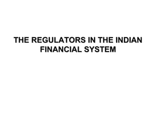 THE REGULATORS IN THE INDIANTHE REGULATORS IN THE INDIAN
FINANCIAL SYSTEMFINANCIAL SYSTEM
 