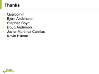• Qualcomm
• Bjorn Andersson
• Stephen Boyd
• Doug Anderson
• Javier Martinez Canillas
• Kevin Hilman
Thanks
 