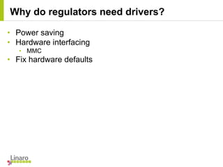 • Power saving
• Hardware interfacing
• MMC
• Fix hardware defaults
Why do regulators need drivers?
 
