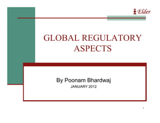 Elder



GLOBAL REGULATORY
     ASPECTS


  By Poonam Bhardwaj
      JANUARY 2012




                         1
 