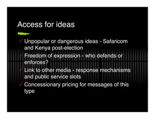 Access for ideas

! Unpopular or dangerous ideas - Safaricom
  and Kenya post-election
! Freedom of expression - who defen...