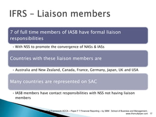   Conceptual Framework ACCA – Paper F 7 Financial Reporting – by SBM : School of Business and Management ; www.ifrsmultiplyer.com17IFRS – Liaison members