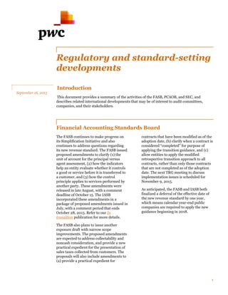 1
Regulatory and standard-setting
developments
Introduction
This document provides a summary of the activities of the FASB, PCAOB, and SEC, and
describes related international developments that may be of interest to audit committees,
companies, and their stakeholders.
Financial Accounting Standards Board
The FASB continues to make progress on
its Simplification Initiative and also
continues to address questions regarding
its new revenue standard. The FASB issued
proposed amendments to clarify (1) the
unit of account for the principal versus
agent assessment, (2) how the indicators
help an entity evaluate whether it controls
a good or service before it is transferred to
a customer, and (3) how the control
principle applies to services performed by
another party. These amendments were
released in late August, with a comment
deadline of October 15. The IASB
incorporated these amendments in a
package of proposed amendments issued in
July, with a comment period that ends
October 28, 2015. Refer to our In
transition publication for more details.
The FASB also plans to issue another
exposure draft with narrow scope
improvements. The proposed amendments
are expected to address collectability and
noncash consideration, and provide a new
practical expedient for the presentation of
sales taxes collected from customers. The
proposals will also include amendments to
(a) provide a practical expedient for
contracts that have been modified as of the
adoption date, (b) clarify when a contract is
considered “completed” for purpose of
applying the transition guidance, and (c)
allow entities to apply the modified
retrospective transition approach to all
contracts, rather than only those contracts
that are not completed as of the adoption
date. The next TRG meeting to discuss
implementation issues is scheduled for
November 9, 2015.
As anticipated, the FASB and IASB both
finalized a deferral of the effective date of
the new revenue standard by one year,
which means calendar year-end public
companies are required to apply the new
guidance beginning in 2018.
September 16, 2015
 
