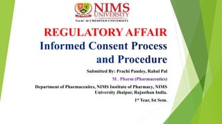 REGULATORY AFFAIR
Submitted By: Prachi Pandey, Rahul Pal
Department of Pharmaceuitcs, NIMS Institute of Pharmacy, NIMS
University Jhaipur, Rajasthan India.
1st Year, Ist Sem.
 
