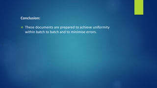Conclusion:
 These documents are prepared to achieve uniformity
within batch to batch and to minimise errors.
 