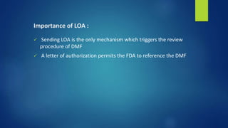 Importance of LOA :
 Sending LOA is the only mechanism which triggers the review
procedure of DMF
 A letter of authorization permits the FDA to reference the DMF
 