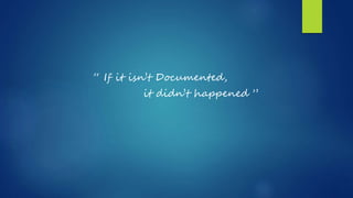“ If it isn’t Documented,
it didn’t happened ”
 