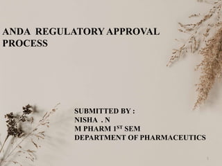 ANDA REGULATORYAPPROVAL
PROCESS
SUBMITTED BY :
NISHA . N
M PHARM 1ST SEM
DEPARTMENT OF PHARMACEUTICS
1
 