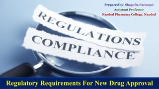 Regulatory Requirements For New Drug Approval
Prepared by- Shagufta Farooqui
Assistant Professor
Nanded Pharmacy College, ...