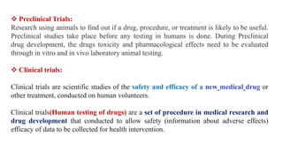  Preclinical Trials:
Research using animals to find out if a drug, procedure, or treatment is likely to be useful.
Precli...