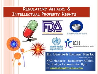 REGULATORY AFFAIRS &
INTELLECTUAL PROPERTY RIGHTS
Dr. Santosh Kumar Narla,
M.Pharm., Ph.D,
NAG Manager - Regulatory Affairs,
Dr. Reddys Laboratories, Hyd.
 santoshmph@yahoo.com
 