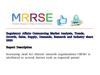 Regulatory Affairs Outsourcing Market Analysis, Trends,
Growth, Sales, Supply, Demands, Research and Industry share
2023
Report Description
Increasing need for clinical research organizations (CROs) is
attributed to several factors such as expected patent
 