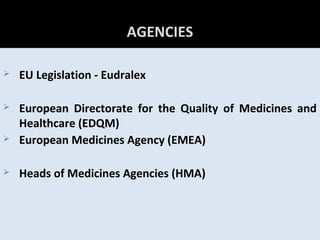 58
AGENCIES
 EU Legislation - Eudralex
 European Directorate for the Quality of Medicines and
Healthcare (EDQM)
 European Medicines Agency (EMEA)
 Heads of Medicines Agencies (HMA)
 