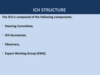 76
ICH STRUCTURE
The ICH is composed of the following components:
 Steering Committee,
 ICH Secretariat,
 Observers,
 Expert Working Group (EWG).
 