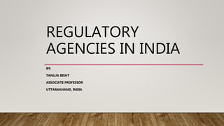 REGULATORY
AGENCIES IN INDIA
BY:
TANUJA BISHT
ASSOCIATE PROFESSOR
UTTARAKHAND, INDIA
 