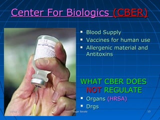 Center For BiologicsCenter For Biologics (CBER)(CBER)
 Blood SupplyBlood Supply
 Vaccines for human useVaccines for human use
 Allergenic material andAllergenic material and
AntitoxinsAntitoxins
WHAT CBER DOESWHAT CBER DOES
NOTNOT REGULATEREGULATE
 OrgansOrgans (HRSA)(HRSA)
 DrgsDrgs
07/09/1607/09/16 Sagar SavaleSagar Savale 1313
 
