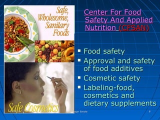  Food safetyFood safety
 Approval and safetyApproval and safety
of food additivesof food additives
 Cosmetic safetyCosmetic safety
 Labeling-food,Labeling-food,
cosmetics andcosmetics and
dietary supplementsdietary supplements
Center For FoodCenter For Food
Safety And AppliedSafety And Applied
NutritionNutrition (CFSAN(CFSAN))
07/09/1607/09/16 Sagar SavaleSagar Savale 88
 