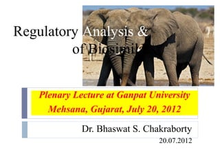 Regulatory Analysis &
Approval of Biosimilars


    Plenary Lecture at Ganpat University
      Mehsana, Gujarat, July 20, 2012

              Dr. Bhaswat S. Chakraborty
                                20.07.2012
 