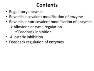 Contents
• Regulatory enzymes
• Reversible covalent modification of enzyme
• Reversible non-covalent modification of enzym...