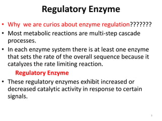 Regulatory Enzyme
• Why we are curios about enzyme regulation???????
• Most metabolic reactions are multi-step cascade
pro...
