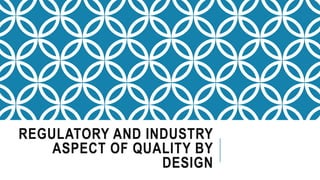 REGULATORY AND INDUSTRY
ASPECT OF QUALITY BY
DESIGN
 